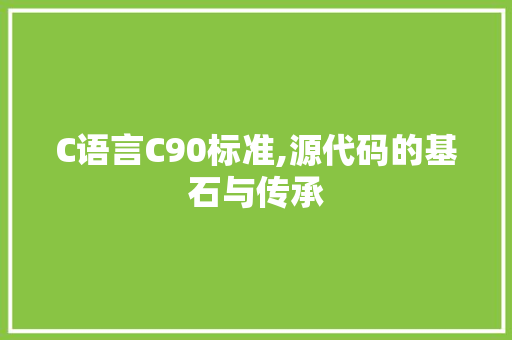 C语言C90标准,源代码的基石与传承 GoogleSEO