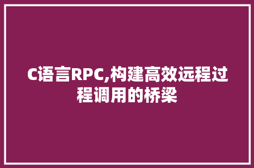 C语言RPC,构建高效远程过程调用的桥梁 神马SEO