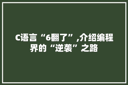 C语言“6翻了”,介绍编程界的“逆袭”之路
