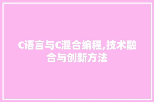 C语言与C混合编程,技术融合与创新方法