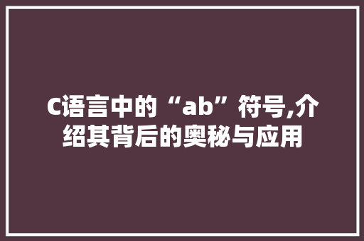 C语言中的“ab”符号,介绍其背后的奥秘与应用