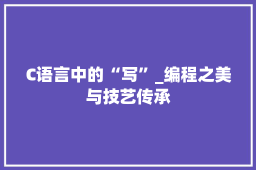 C语言中的“写”_编程之美与技艺传承 神马SEO