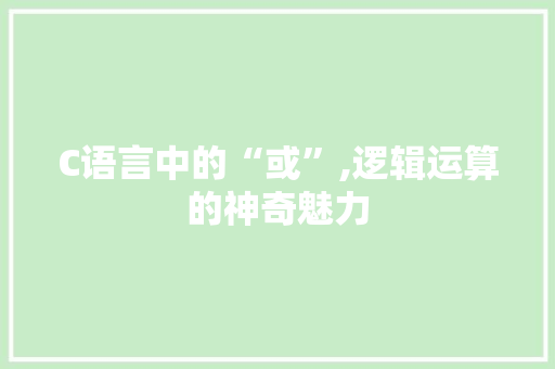 C语言中的“或”,逻辑运算的神奇魅力