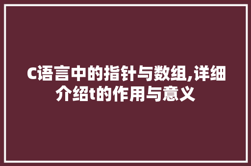 C语言中的指针与数组,详细介绍t的作用与意义 搜狗SEO