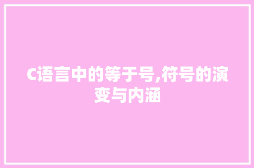 C语言中的等于号,符号的演变与内涵 GoogleSEO