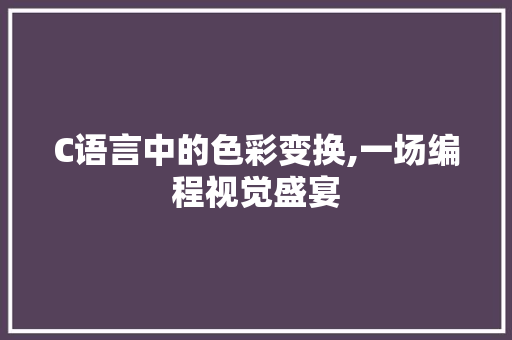 C语言中的色彩变换,一场编程视觉盛宴