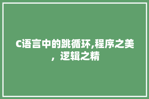 C语言中的跳循环,程序之美，逻辑之精 百度SEO