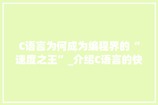 C语言为何成为编程界的“速度之王”_介绍C语言的快速性能之谜