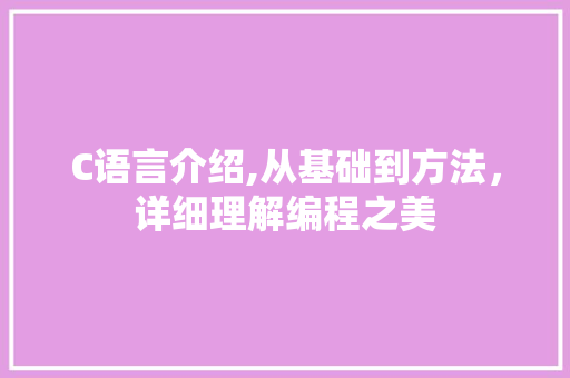 C语言介绍,从基础到方法，详细理解编程之美 百度SEO