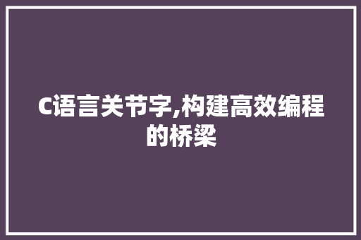 C语言关节字,构建高效编程的桥梁 搜狗SEO