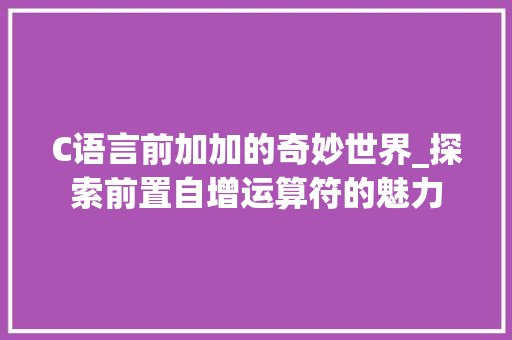 C语言前加加的奇妙世界_探索前置自增运算符的魅力