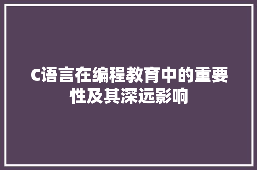 C语言在编程教育中的重要性及其深远影响