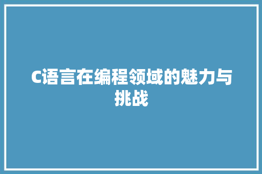 C语言在编程领域的魅力与挑战 GoogleSEO