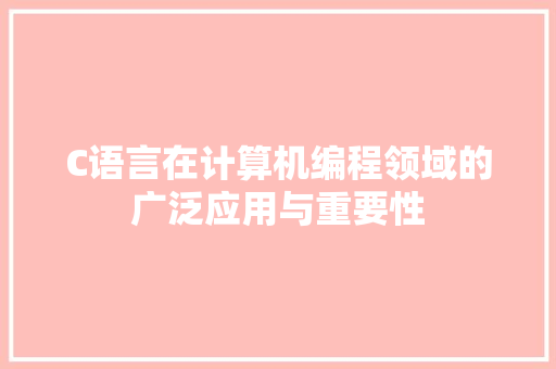 C语言在计算机编程领域的广泛应用与重要性