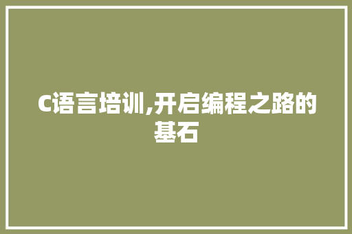 C语言培训,开启编程之路的基石