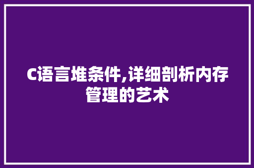 C语言堆条件,详细剖析内存管理的艺术 搜狗SEO
