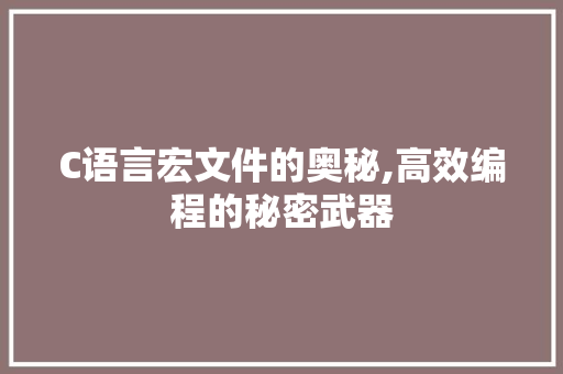 C语言宏文件的奥秘,高效编程的秘密武器 必应SEO