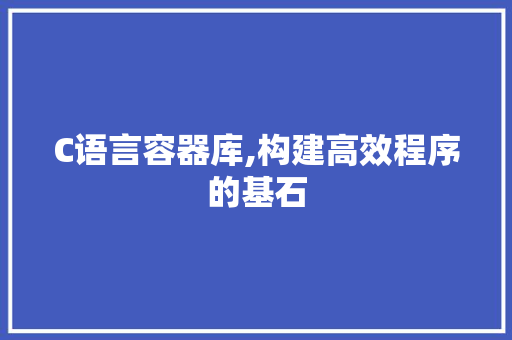 C语言容器库,构建高效程序的基石 百度SEO
