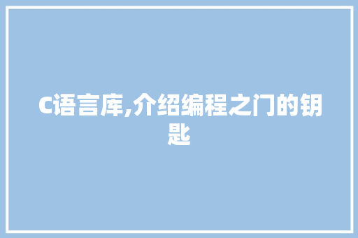 C语言库,介绍编程之门的钥匙 神马SEO