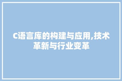 C语言库的构建与应用,技术革新与行业变革 神马SEO