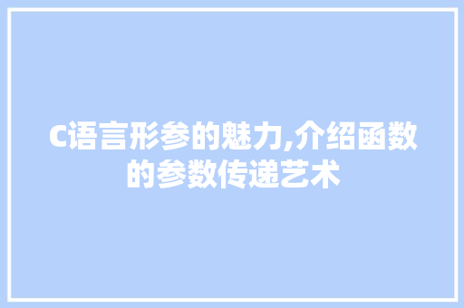 C语言形参的魅力,介绍函数的参数传递艺术 搜狗SEO