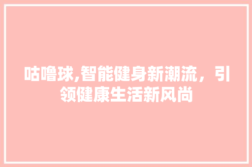 咕噜球,智能健身新潮流，引领健康生活新风尚
