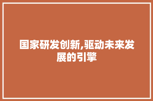 国家研发创新,驱动未来发展的引擎 必应SEO
