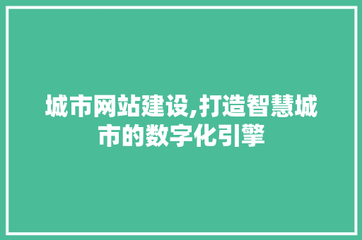 城市网站建设,打造智慧城市的数字化引擎 百度SEO