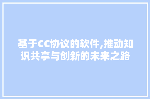 基于CC协议的软件,推动知识共享与创新的未来之路 GoogleSEO