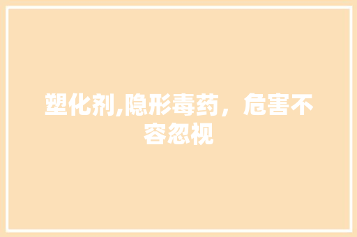 塑化剂,隐形毒药，危害不容忽视 神马SEO