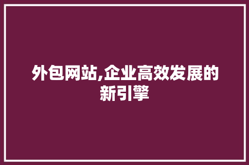 外包网站,企业高效发展的新引擎 必应SEO