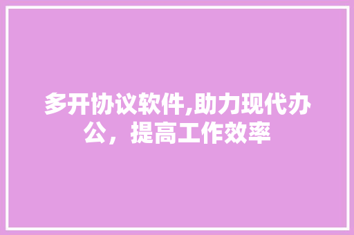 多开协议软件,助力现代办公，提高工作效率 百度SEO