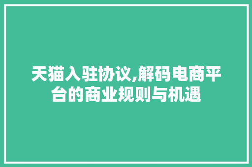 天猫入驻协议,解码电商平台的商业规则与机遇 百度SEO