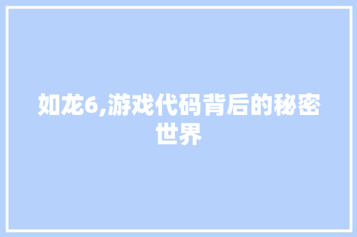 如龙6,游戏代码背后的秘密世界