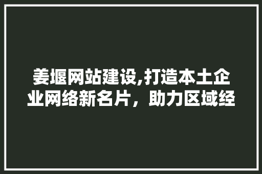 姜堰网站建设,打造本土企业网络新名片，助力区域经济发展 必应SEO