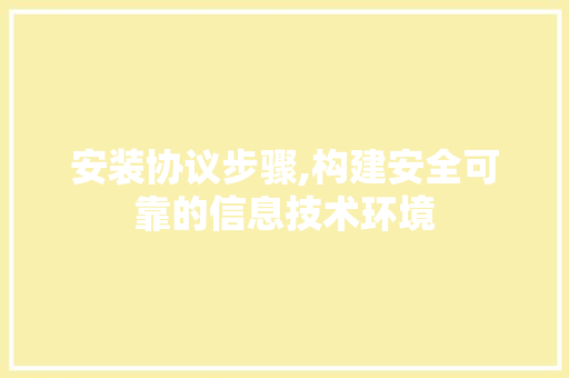 安装协议步骤,构建安全可靠的信息技术环境