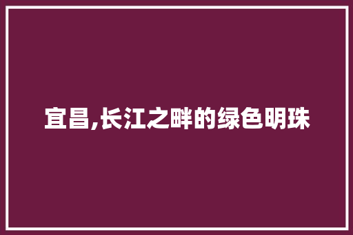 宜昌,长江之畔的绿色明珠