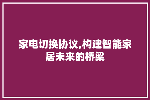 家电切换协议,构建智能家居未来的桥梁