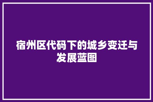 宿州区代码下的城乡变迁与发展蓝图