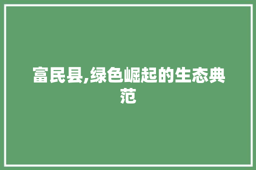 富民县,绿色崛起的生态典范 神马SEO