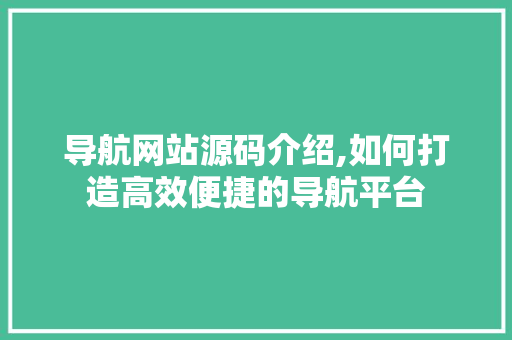 导航网站源码介绍,如何打造高效便捷的导航平台 神马SEO