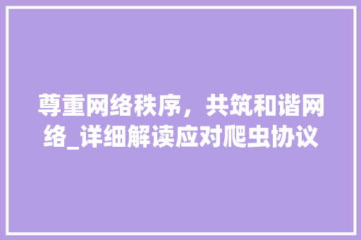 尊重网络秩序，共筑和谐网络_详细解读应对爬虫协议 必应SEO
