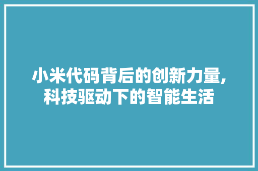 小米代码背后的创新力量,科技驱动下的智能生活 神马SEO