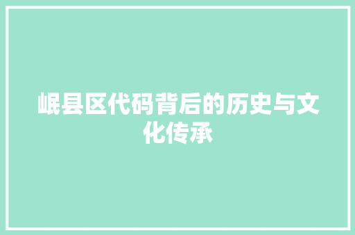 岷县区代码背后的历史与文化传承