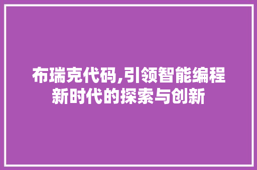 布瑞克代码,引领智能编程新时代的探索与创新