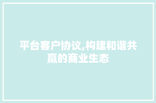 平台客户协议,构建和谐共赢的商业生态 GoogleSEO