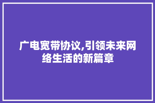 广电宽带协议,引领未来网络生活的新篇章