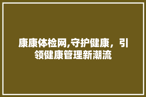 康康体检网,守护健康，引领健康管理新潮流 神马SEO