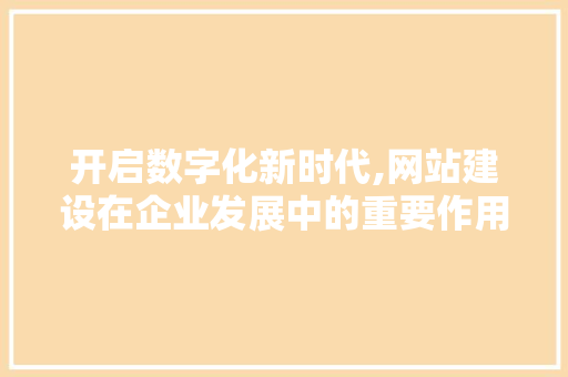 开启数字化新时代,网站建设在企业发展中的重要作用 必应SEO