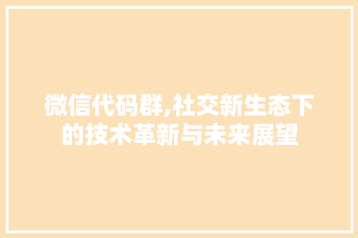 微信代码群,社交新生态下的技术革新与未来展望 搜狗SEO